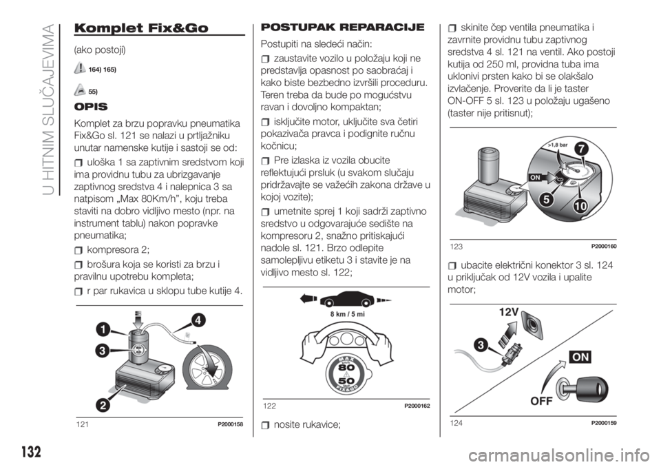 FIAT 500 2020 Knjižica za upotrebu i održavanje (in Serbian) Komplet Fix&Go
(ako postoji)
164) 165)
55)
OPIS
Komplet za brzu popravku pneumatika
Fix&Go sl. 121 se nalazi u prtljažniku
unutar namenske kutije i sastoji se od:
uloška 1 sa zaptivnim sredstvom koj FIAT 500 2020 Knjižica za upotrebu i održavanje (in Serbian) Komplet Fix&Go
(ako postoji)
164) 165)
55)
OPIS
Komplet za brzu popravku pneumatika
Fix&Go sl. 121 se nalazi u prtljažniku
unutar namenske kutije i sastoji se od:
uloška 1 sa zaptivnim sredstvom koj