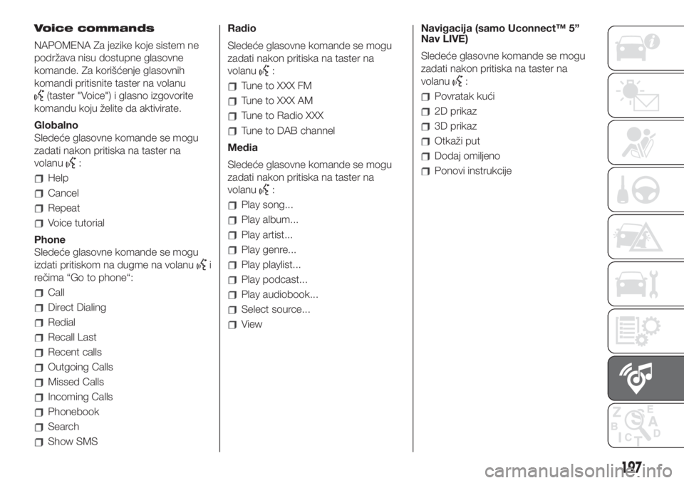 FIAT 500 2020  Knjižica za upotrebu i održavanje (in Serbian) Voice commands
NAPOMENA Za jezike koje sistem ne
podržava nisu dostupne glasovne
komande. Za korišćenje glasovnih
komandi pritisnite taster na volanu
(taster "Voice") i glasno izgovorite
ko