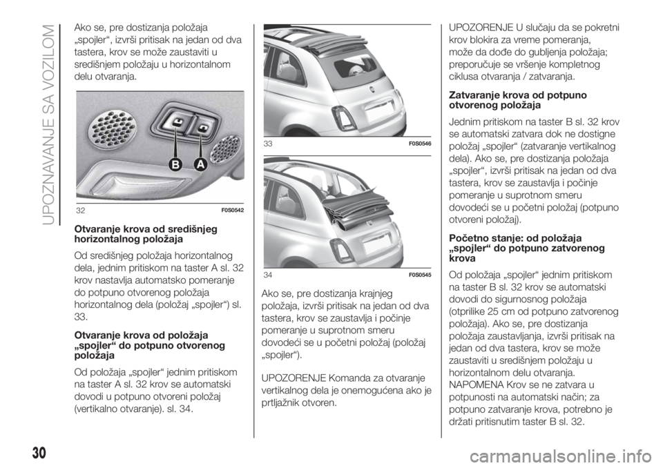 FIAT 500 2019  Knjižica za upotrebu i održavanje (in Serbian) Ako se, pre dostizanja položaja
„spojler“, izvrši pritisak na jedan od dva
tastera, krov se može zaustaviti u
središnjem položaju u horizontalnom
delu otvaranja.
Otvaranje krova od središnje