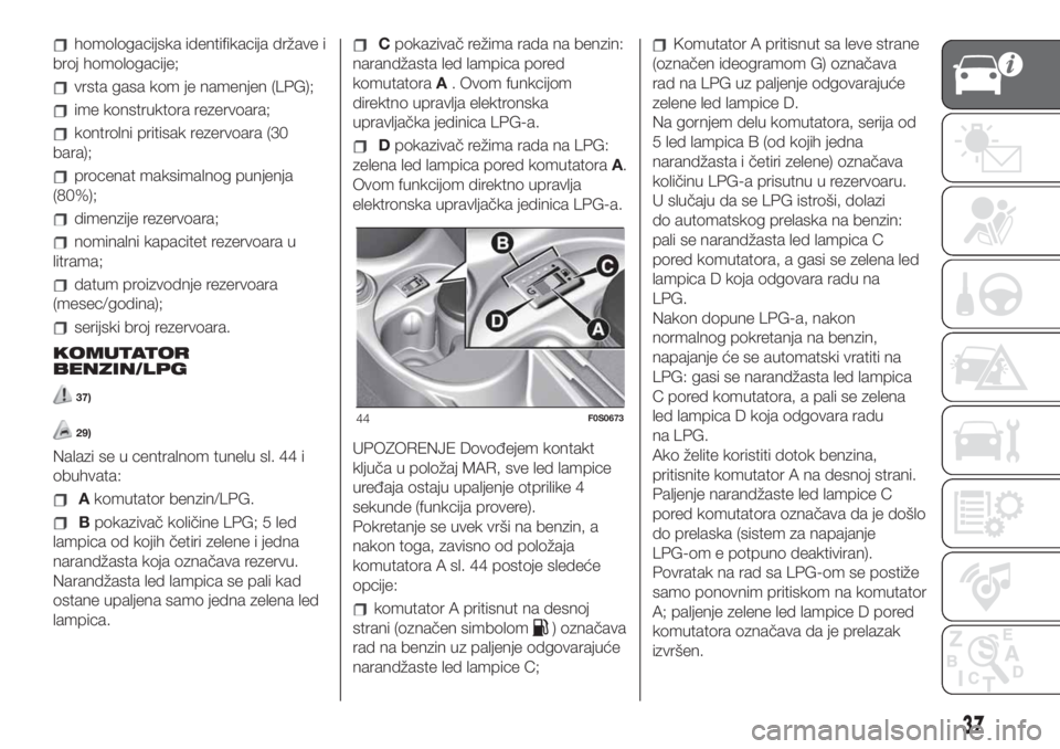 FIAT 500 2019  Knjižica za upotrebu i održavanje (in Serbian) homologacijska identifikacija države i
broj homologacije;
vrsta gasa kom je namenjen (LPG);
ime konstruktora rezervoara;
kontrolni pritisak rezervoara (30
bara);
procenat maksimalnog punjenja
(80%);
