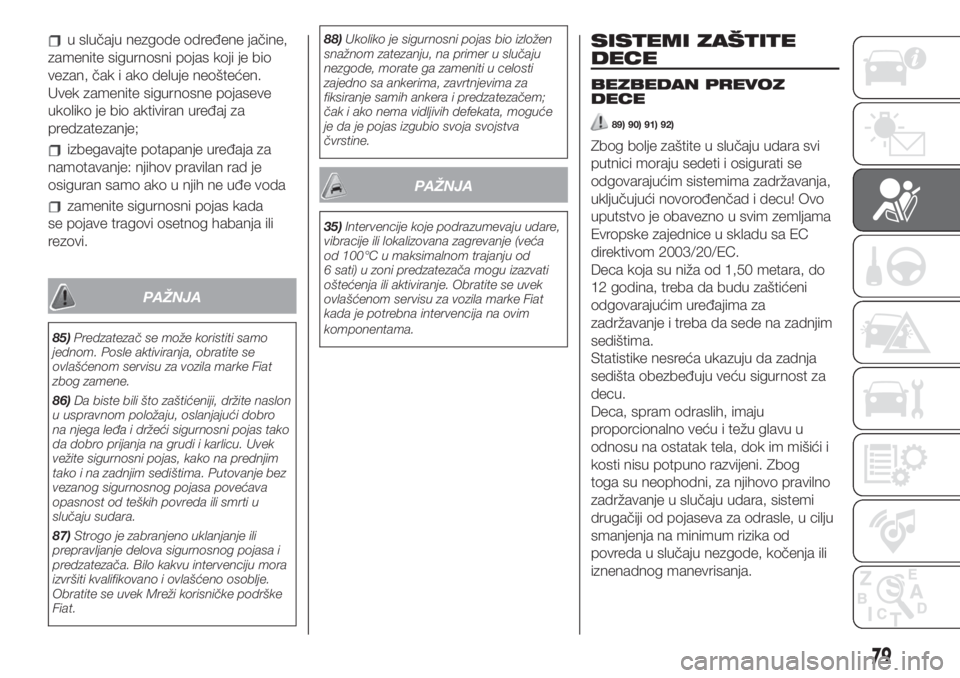 FIAT 500 2019  Knjižica za upotrebu i održavanje (in Serbian) u slučaju nezgode određene jačine,
zamenite sigurnosni pojas koji je bio
vezan, čak i ako deluje neoštećen.
Uvek zamenite sigurnosne pojaseve
ukoliko je bio aktiviran uređaj za
predzatezanje;
i