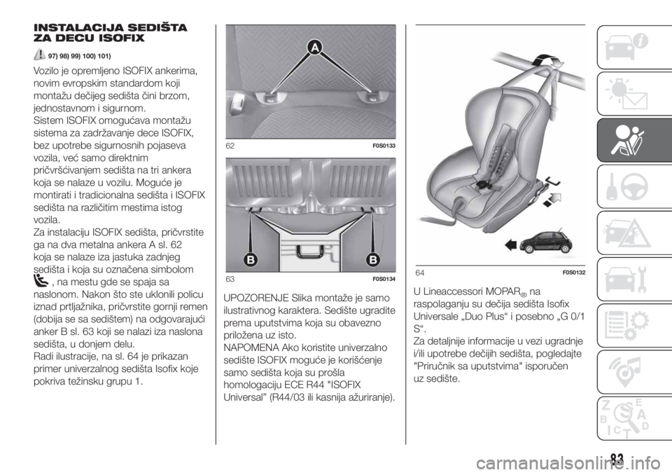 FIAT 500 2020 Knjižica za upotrebu i održavanje (in Serbian) INSTALACIJA SEDIŠTA
ZA DECU ISOFIX
97) 98) 99) 100) 101)
Vozilo je opremljeno ISOFIX ankerima,
novim evropskim standardom koji
montažu dečijeg sedišta čini brzom,
jednostavnom i sigurnom.
Sistem FIAT 500 2020 Knjižica za upotrebu i održavanje (in Serbian) INSTALACIJA SEDIŠTA
ZA DECU ISOFIX
97) 98) 99) 100) 101)
Vozilo je opremljeno ISOFIX ankerima,
novim evropskim standardom koji
montažu dečijeg sedišta čini brzom,
jednostavnom i sigurnom.
Sistem