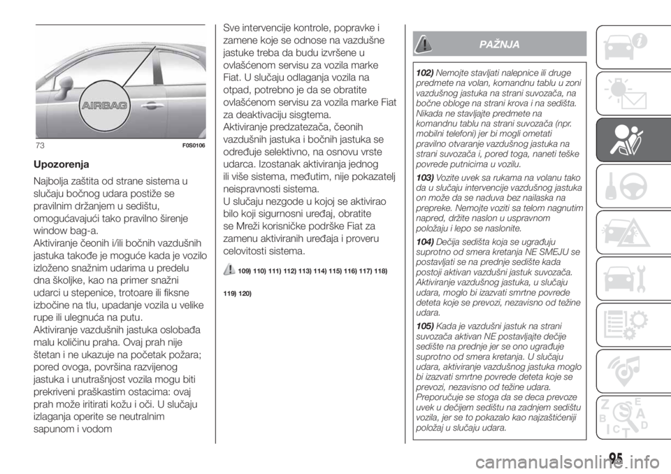 FIAT 500 2020 Knjižica za upotrebu i održavanje (in Serbian) Upozorenja
Najbolja zaštita od strane sistema u
slučaju bočnog udara postiže se
pravilnim držanjem u sedištu,
omogućavajući tako pravilno širenje
window bag-a.
Aktiviranje čeonih i/ili bočn FIAT 500 2020 Knjižica za upotrebu i održavanje (in Serbian) Upozorenja
Najbolja zaštita od strane sistema u
slučaju bočnog udara postiže se
pravilnim držanjem u sedištu,
omogućavajući tako pravilno širenje
window bag-a.
Aktiviranje čeonih i/ili bočn