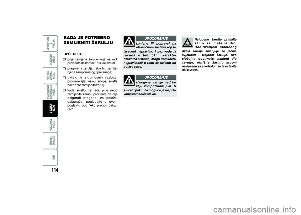 FIAT 500 2021  Knjižica s uputama za uporabu i održavanje (in Croatian) UPOZORENJE
UPOZORENJE
KADA JE POTREBNO 
ZAMIJENITI @ARULJU
OP]E UPUTE
prije  zamjene  `arulje  koja  ne  radi 
provjerite da kontakti nisu oksidirali;
pregorena  `arulja  treba  biti  zamije-
njena `a