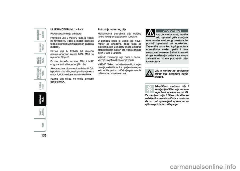 FIAT 500 2021  Knjižica s uputama za uporabu i održavanje (in Croatian) UPOZORENJE
ULJE U MOTORU sl. 1 – 2 – 3
Provjera razine ulja u motoru
Provjerite  ulje  u  motoru  kada  je  vozilo 
na  ravnom  tlu  i  dok  je  motor  jo{uvijek 
topao (otprilike 5 minuta nakon g