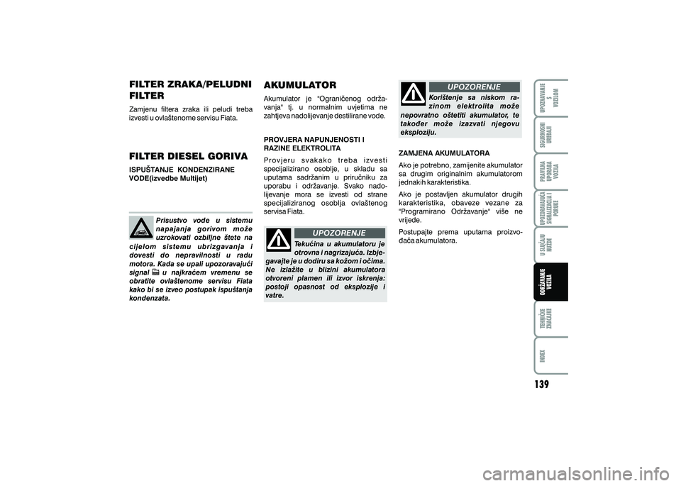 FIAT 500 2021 Knjižica s uputama za uporabu i održavanje (in Croatian) UPOZORENJE
UPOZORENJE
FILTER ZRAKA/PELUDNI
FILTER
Zamjenu filtera zraka ili peludi treba
izvesti u ovla{tenome servisu Fiata.
FILTER DIESEL GORIVA
ISPU[TANJE KONDENZIRANE
VODE(izvedbe Multije FIAT 500 2021 Knjižica s uputama za uporabu i održavanje (in Croatian) UPOZORENJE
UPOZORENJE
FILTER ZRAKA/PELUDNI
FILTER
Zamjenu filtera zraka ili peludi treba
izvesti u ovla{tenome servisu Fiata.
FILTER DIESEL GORIVA
ISPU[TANJE KONDENZIRANE
VODE(izvedbe Multije