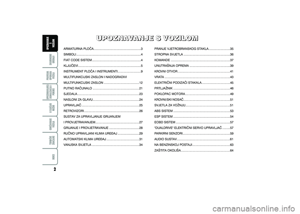 FIAT 500 2018  Knjižica s uputama za uporabu i održavanje (in Croatian) PRAVILNAUPORABA VOZILA SIGURNOSNI
URE\AJI UPOZNAVANJE
S
VOZILOM
TEHNI^KE
ZNA^AJKE ODR@AVANJE
VOZILA U SLU^AJU
NU@DE
UPOZORAVAJU]ASIGNALIZACIJA I PORUKE
INDEX
UPOZNAVANJE S VOZILOM
UPOZNAVANJE S VOZILO