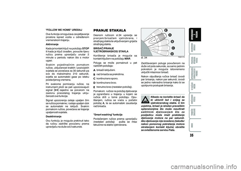 FIAT 500 2020  Knjižica s uputama za uporabu i održavanje (in Croatian) PRAVILNAUPORABA VOZILA SIGURNOSNI
URE\AJI UPOZNAVANJE
S
VOZILOM
TEHNI^KE
ZNA^AJKE ODR@AVANJE
VOZILA U SLU^AJU
NU@DE
UPOZORAVAJU]ASIGNALIZACIJA I PORUKE
INDEX
"FOLLOW ME HOME" URE\AJ 
Ova funkcija omog