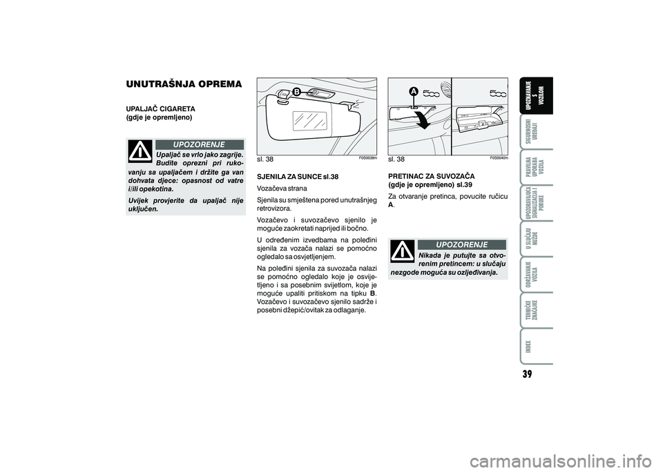 FIAT 500 2020  Knjižica s uputama za uporabu i održavanje (in Croatian) PRAVILNAUPORABA VOZILA SIGURNOSNI
URE\AJI UPOZNAVANJE
S
VOZILOM
TEHNI^KE
ZNA^AJKE ODR@AVANJE
VOZILA U SLU^AJU
NU@DE
UPOZORAVAJU]ASIGNALIZACIJA I PORUKE
INDEX
UPOZORENJE
UPOZORENJE
Upalja~ se vrlo jako