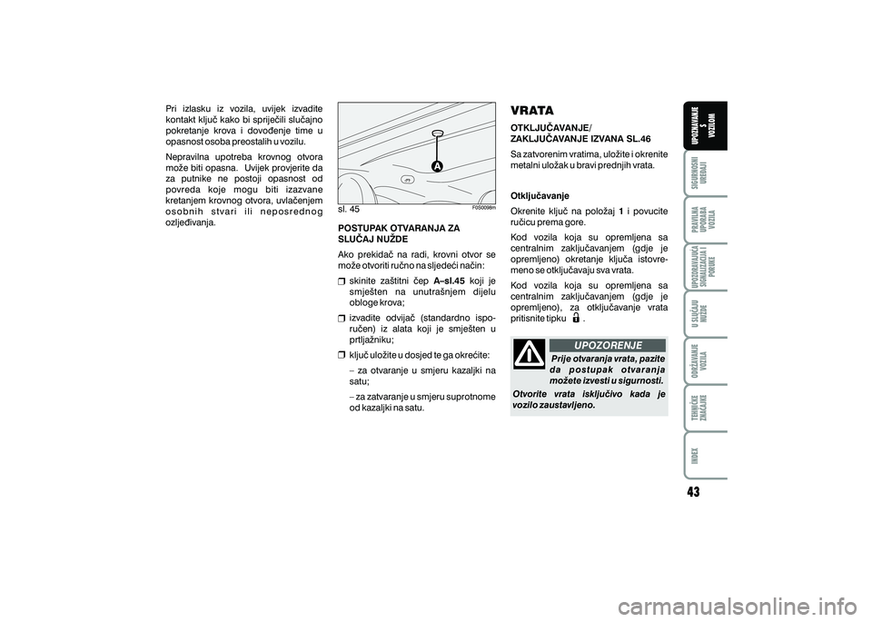 FIAT 500 2020  Knjižica s uputama za uporabu i održavanje (in Croatian) PRAVILNAUPORABA VOZILA SIGURNOSNI
URE\AJI UPOZNAVANJE
S
VOZILOM
TEHNI^KE
ZNA^AJKE ODR@AVANJE
VOZILA U SLU^AJU
NU@DE
UPOZORAVAJU]ASIGNALIZACIJA I PORUKE
INDEX
UPOZORENJE
sl. 45
Pri  izlasku  iz  vozila