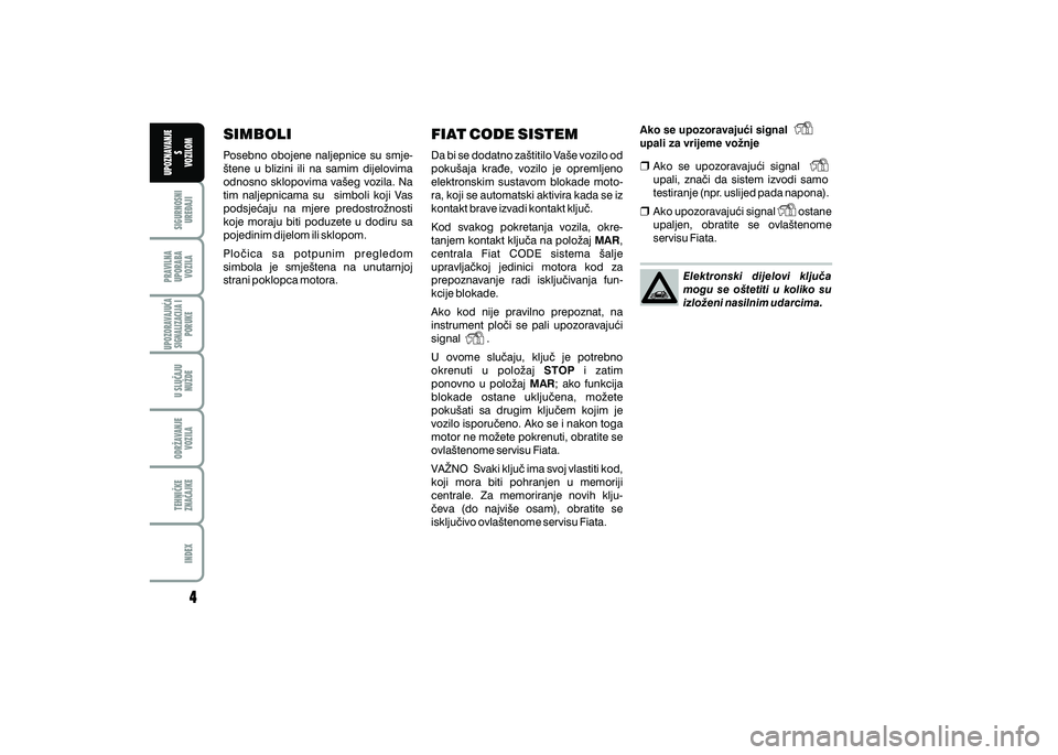 FIAT 500 2018  Knjižica s uputama za uporabu i održavanje (in Croatian) PRAVILNAUPORABA VOZILA SIGURNOSNI
URE\AJI UPOZNAVANJE
S
VOZILOM
TEHNI^KE
ZNA^AJKE ODR@AVANJE
VOZILA U SLU^AJU
NU@DE
UPOZORAVAJU]ASIGNALIZACIJA I PORUKE
INDEX
SIMBOLI
Posebno  obojene  naljepnice  su  