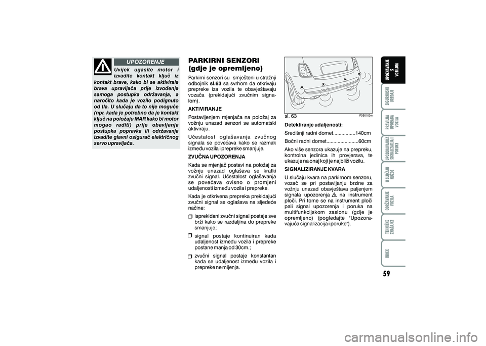 FIAT 500 2021  Knjižica s uputama za uporabu i održavanje (in Croatian) UPOZORENJEPRAVILNA
UPORABA VOZILA SIGURNOSNI
URE\AJI UPOZNAVANJE
S
VOZILOM
TEHNI^KE
ZNA^AJKE ODR@AVANJE
VOZILA U SLU^AJU
NU@DE
UPOZORAVAJU]ASIGNALIZACIJA I PORUKE
INDEX
sl. 63
Uvijek  ugasite  motor  
