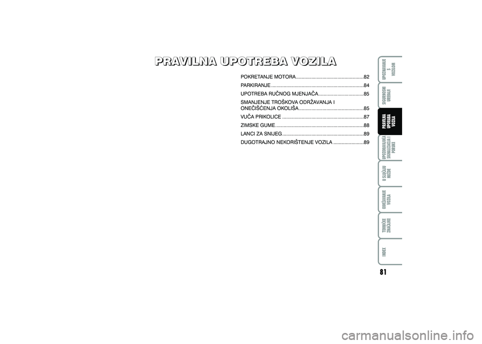 FIAT 500 2021  Knjižica s uputama za uporabu i održavanje (in Croatian) UPOZNAVANJES
VOZILOM
TEHNI^KE
ZNA^AJKE ODR@AVANJE
VOZILA U SLU^AJU
NU@DE
UPOZORAVAJU]ASIGNALIZACIJA I PORUKE
INDEX
SIGURNOSNIURE\AJI
PRAVILNA
UPORABA VOZILA
PRAVILNA UPOTREBA VOZILA
PRAVILNA UPOTREBA 