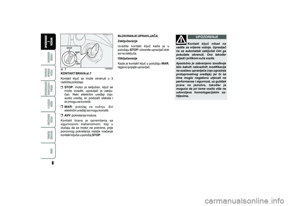 FIAT 500 2019  Knjižica s uputama za uporabu i održavanje (in Croatian) PRAVILNAUPORABA VOZILA SIGURNOSNI
URE\AJI UPOZNAVANJE
S
VOZILOM
TEHNI^KE
ZNA^AJKE ODR@AVANJE
VOZILA U SLU^AJU
NU@DE
UPOZORAVAJU]ASIGNALIZACIJA I PORUKE
INDEX
UPOZORENJE
sl. 7
KONTAKT BRAVA sl.7
Kontak