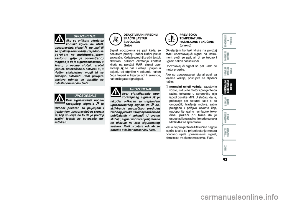 FIAT 500 2021  Knjižica s uputama za uporabu i održavanje (in Croatian) UPOZORENJE
UPOZORENJE UPOZORENJE
Ako  se  prilikom  okretanja 
kontakt  klju~a  na  MAR, 
upozoravaju}i signal        ne upali ili 
se upali tijekom vo`nje (zajedno sa 
p o r u k o m   n a   m u l t i