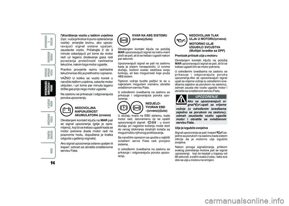 FIAT 500 2021  Knjižica s uputama za uporabu i održavanje (in Croatian) UPOZORENJE
Ako  se  upozoravaju}i  si-
gnal     upali  za  vrijeme 
vo`nje  (u  odre|enim  izvedbama 
zajedno  sa  porukom  na  zaslonu), 
odmah  zaustavite  vozilo  ugasite 
motor  i  obratite  se  o