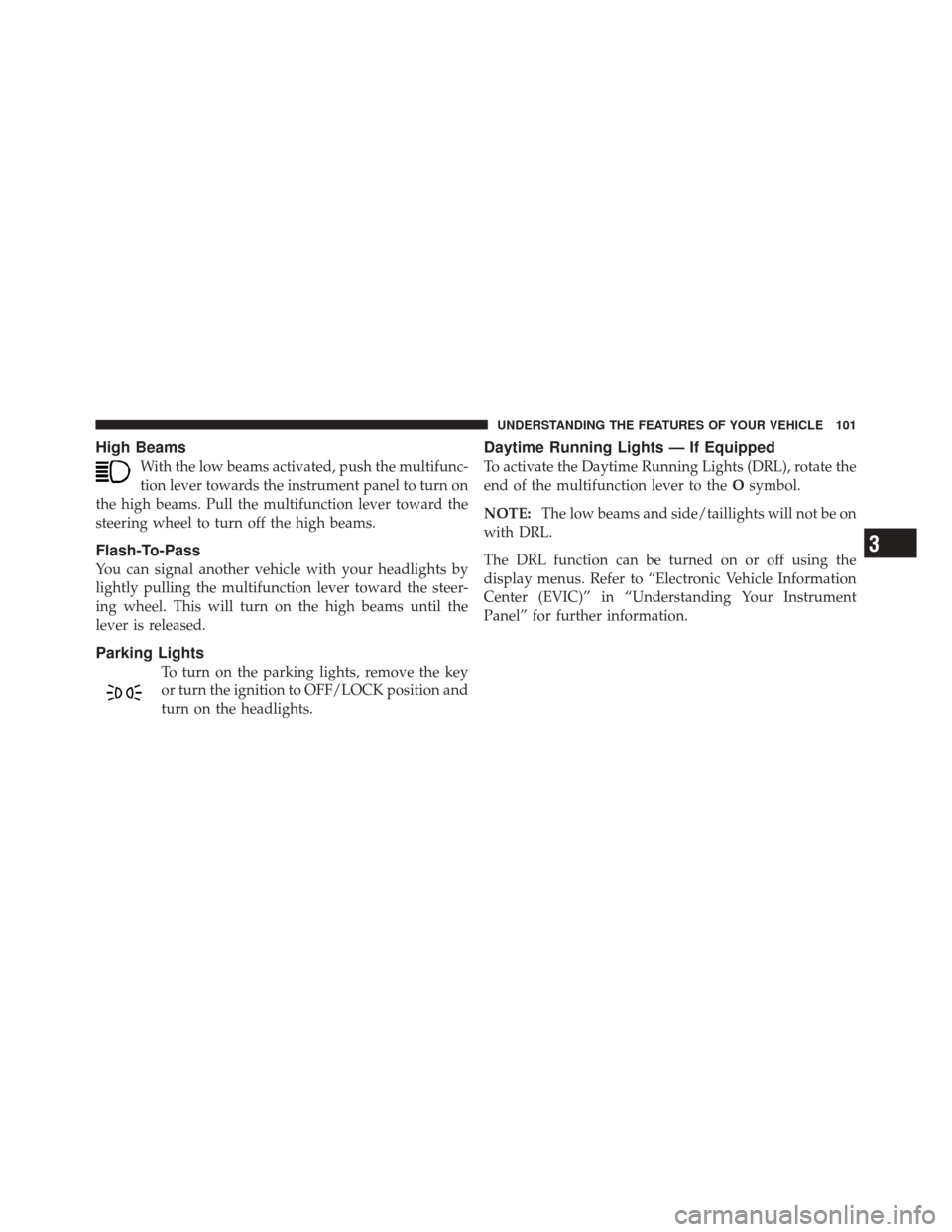 FIAT 500 2012 2.G Owners Manual High Beams
With the low beams activated, push the multifunc-
tion lever towards the instrument panel to turn on
the high beams. Pull the multifunction lever toward the
steering wheel to turn off the h