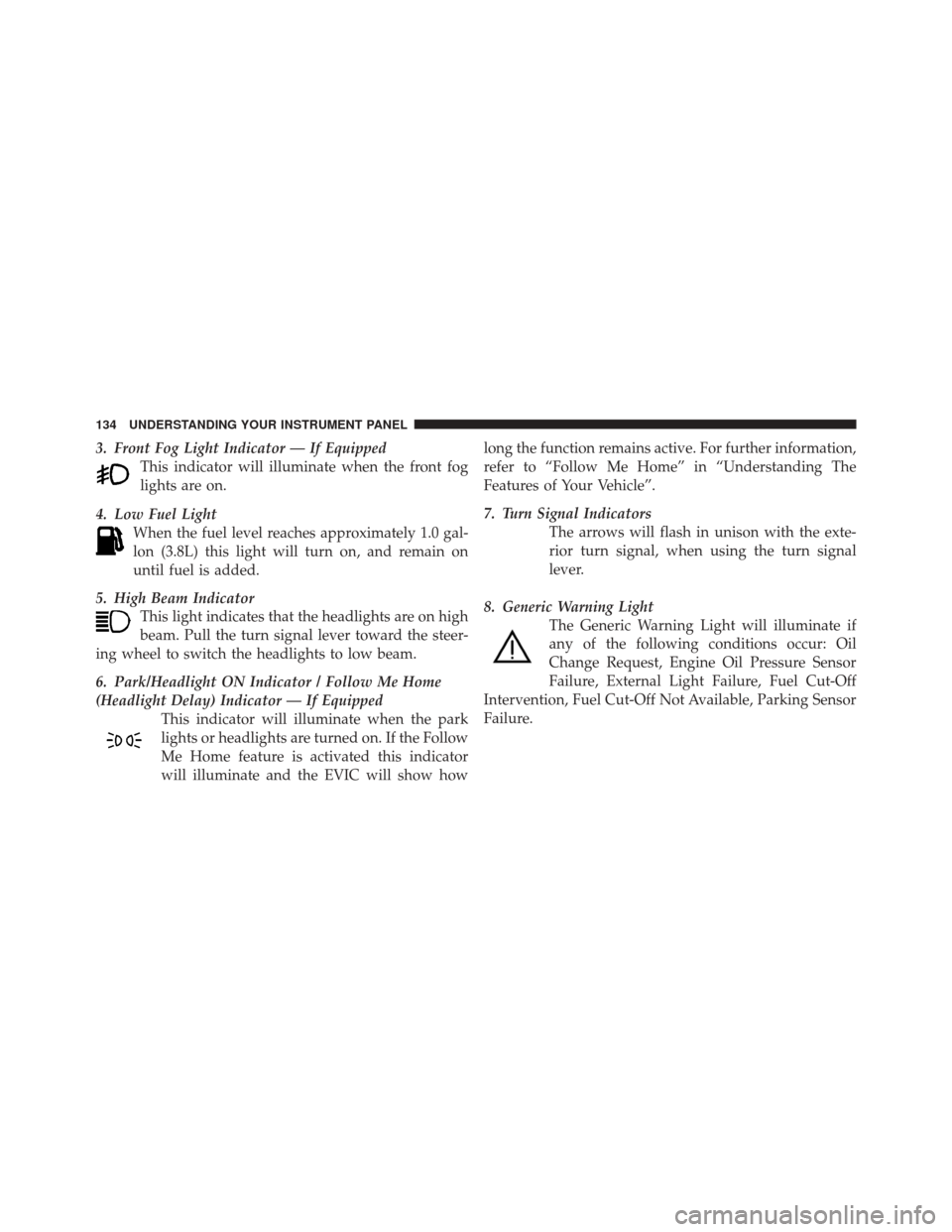 FIAT 500C 2012 2.G Owners Manual 3. Front Fog Light Indicator — If EquippedThis indicator will illuminate when the front fog
lights are on.
4. Low Fuel Light When the fuel level reaches approximately 1.0 gal-
lon (3.8L) this light 