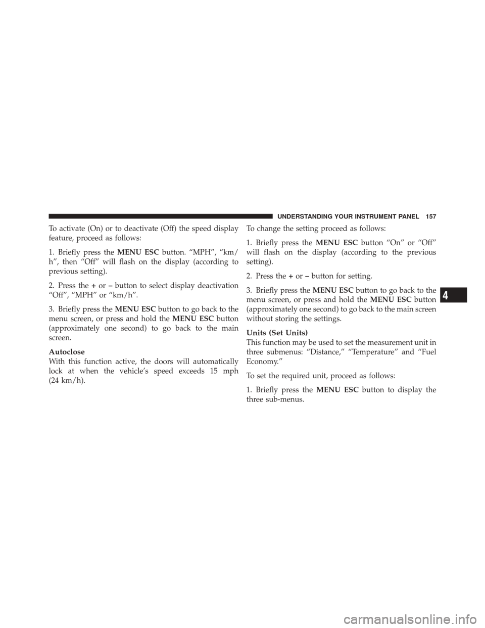 FIAT 500 2012 2.G Owners Manual To activate (On) or to deactivate (Off) the speed display
feature, proceed as follows:
1. Briefly press theMENU ESCbutton. “MPH”, “km/
h”, then “Off” will flash on the display (according t FIAT 500 2012 2.G Owners Manual To activate (On) or to deactivate (Off) the speed display
feature, proceed as follows:
1. Briefly press theMENU ESCbutton. “MPH”, “km/
h”, then “Off” will flash on the display (according t