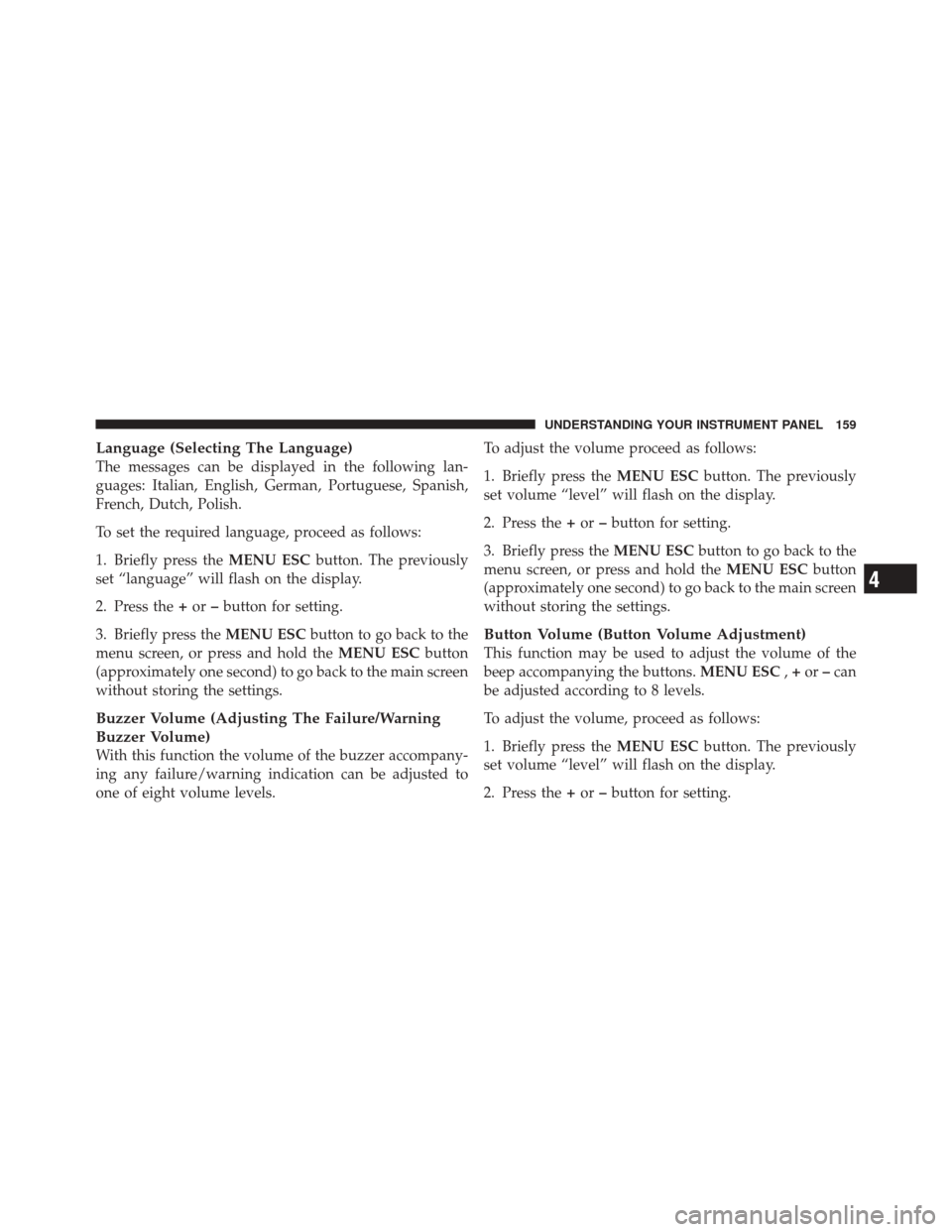 FIAT 500 2012 2.G Owners Manual Language (Selecting The Language)
The messages can be displayed in the following lan-
guages: Italian, English, German, Portuguese, Spanish,
French, Dutch, Polish.
To set the required language, procee