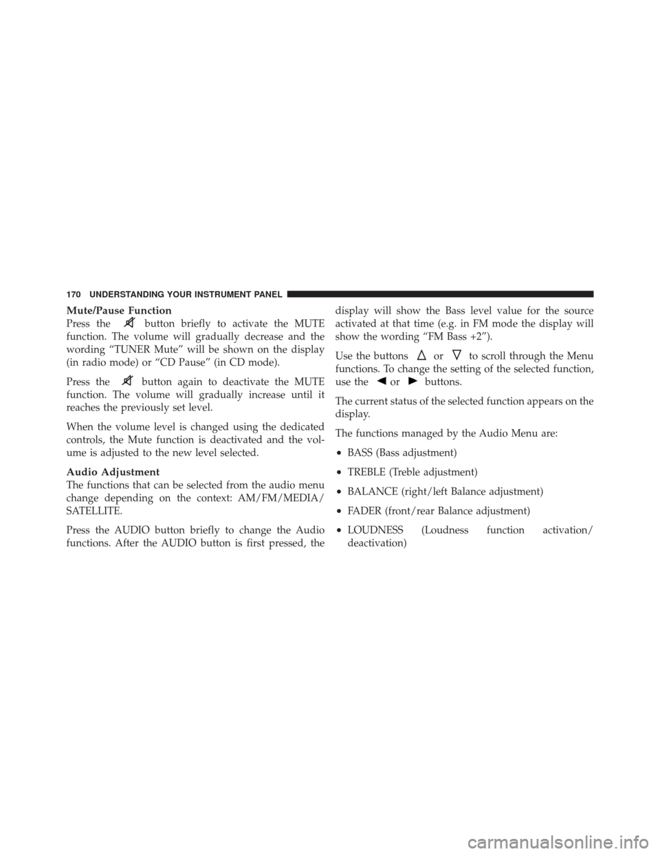FIAT 500 2012 2.G Owners Manual Mute/Pause Function
Press thebutton briefly to activate the MUTE
function. The volume will gradually decrease and the
wording “TUNER Mute” will be shown on the display
(in radio mode) or “CD Pau