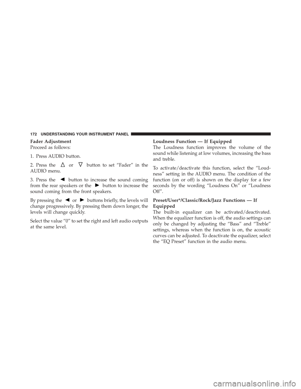 FIAT 500 2012 2.G Owners Manual Fader Adjustment
Proceed as follows:
1. Press AUDIO button.
2. Press the
orbutton to set “Fader” in the
AUDIO menu.
3. Press the
button to increase the sound coming
from the rear speakers or the
b