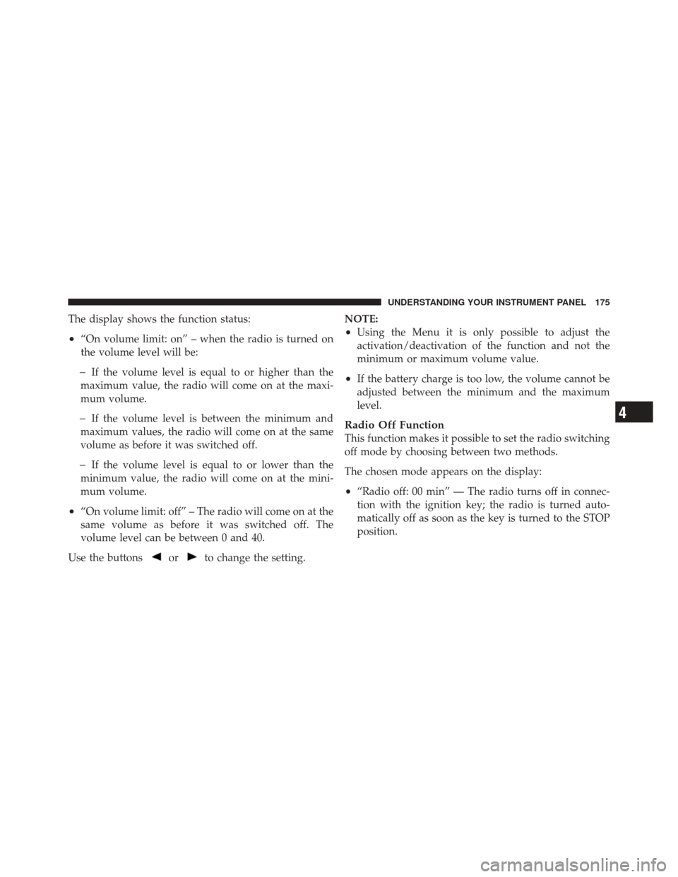 FIAT 500 2012 2.G Owners Manual The display shows the function status:
•“On volume limit: on” – when the radio is turned on
the volume level will be:
�If the volume level is equal to or higher than the
maximum value, the rad
