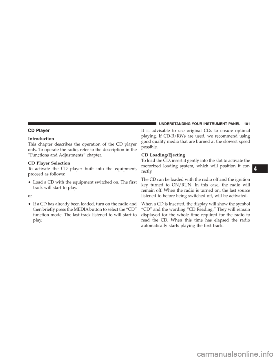 FIAT 500 2012 2.G Owners Manual CD Player
Introduction
This chapter describes the operation of the CD player
only. To operate the radio, refer to the description in the
“Functions and Adjustments” chapter.
CD Player Selection
To