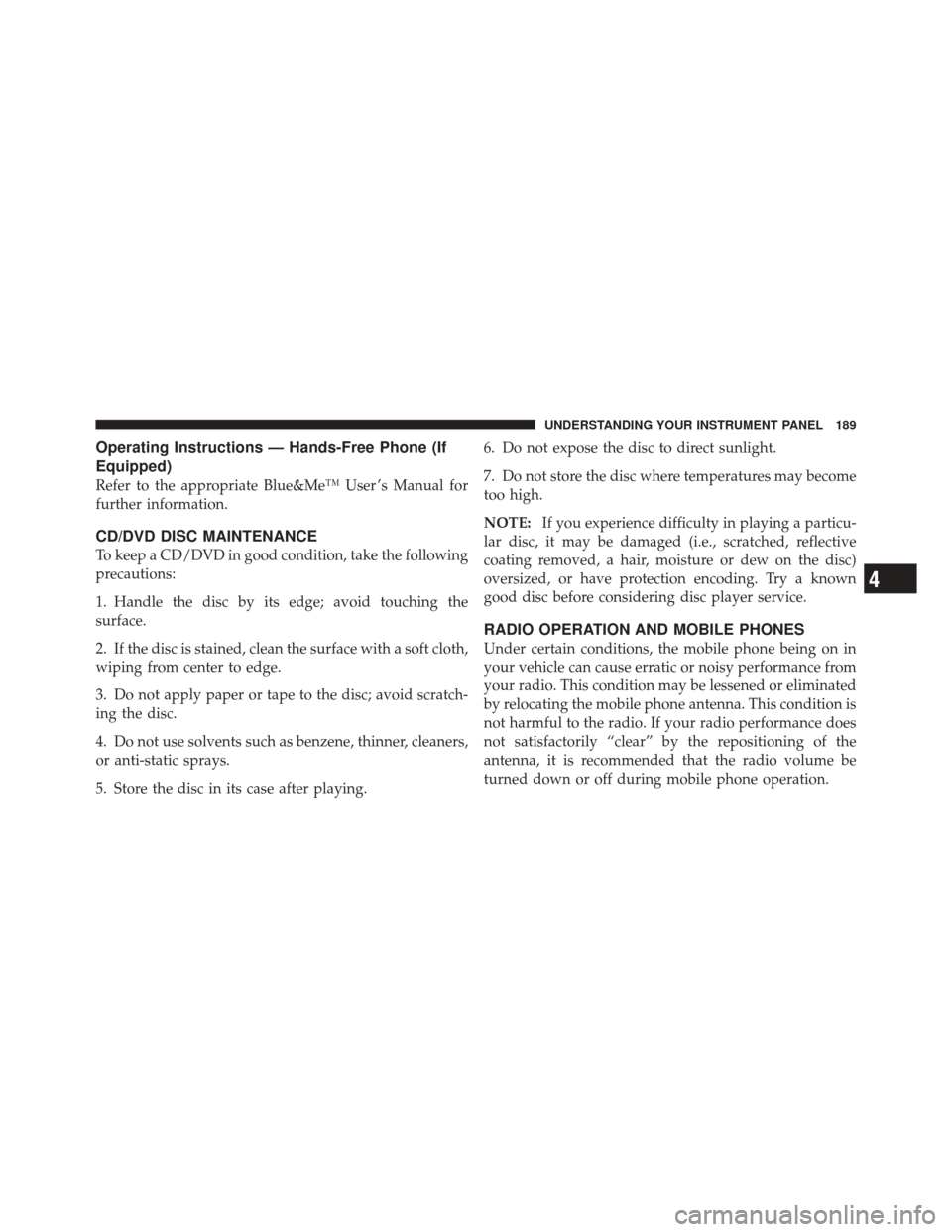 FIAT 500 2012 2.G Owners Manual Operating Instructions — Hands-Free Phone (If
Equipped)
Refer to the appropriate Blue&Me™ User ’s Manual for
further information.
CD/DVD DISC MAINTENANCE
To keep a CD/DVD in good condition, take