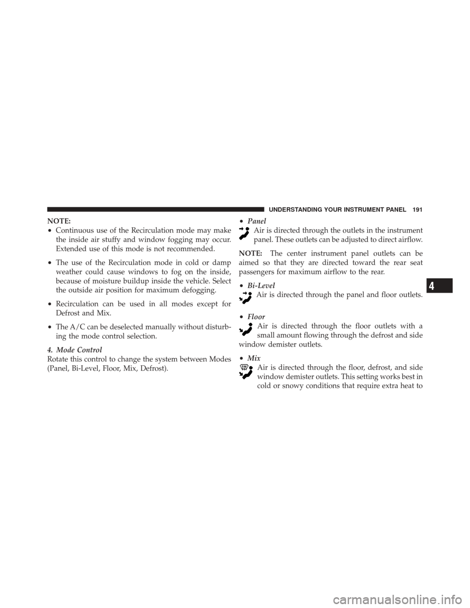 FIAT 500 2012 2.G Owners Manual NOTE:
•Continuous use of the Recirculation mode may make
the inside air stuffy and window fogging may occur.
Extended use of this mode is not recommended.
•The use of the Recirculation mode in col