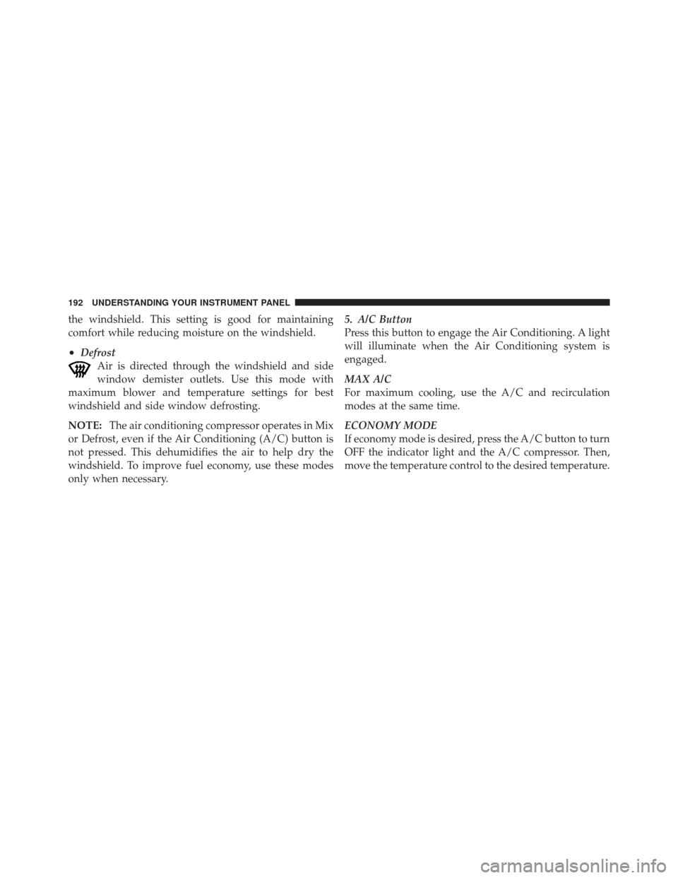 FIAT 500 2012 2.G Owners Manual the windshield. This setting is good for maintaining
comfort while reducing moisture on the windshield.
•DefrostAir is directed through the windshield and side
window demister outlets. Use this mode