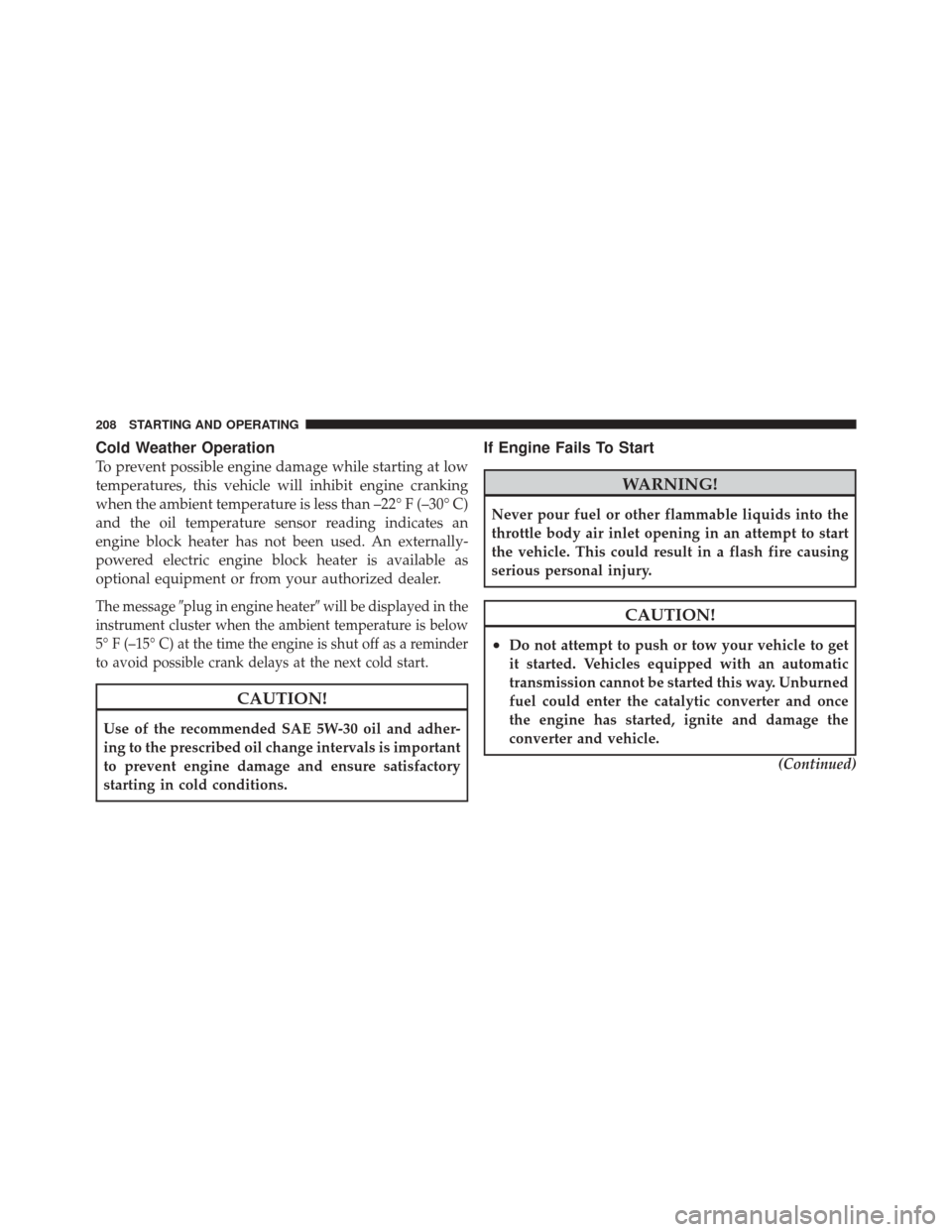 FIAT 500 2012 2.G Owners Manual Cold Weather Operation
To prevent possible engine damage while starting at low
temperatures, this vehicle will inhibit engine cranking
when the ambient temperature is less than –22° F (–30° C)
a
