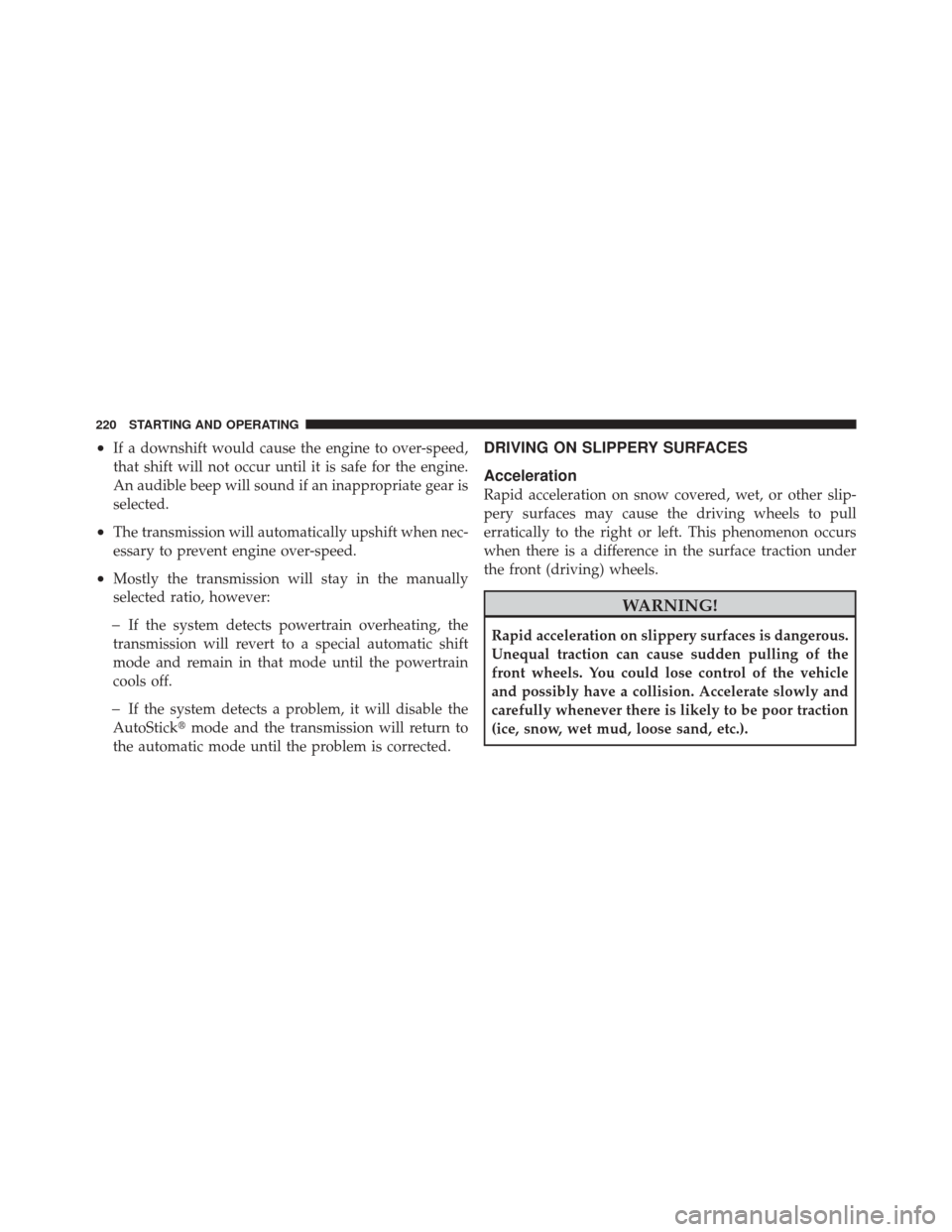 FIAT 500 2012 2.G Owners Manual •If a downshift would cause the engine to over-speed,
that shift will not occur until it is safe for the engine.
An audible beep will sound if an inappropriate gear is
selected.
•The transmission 