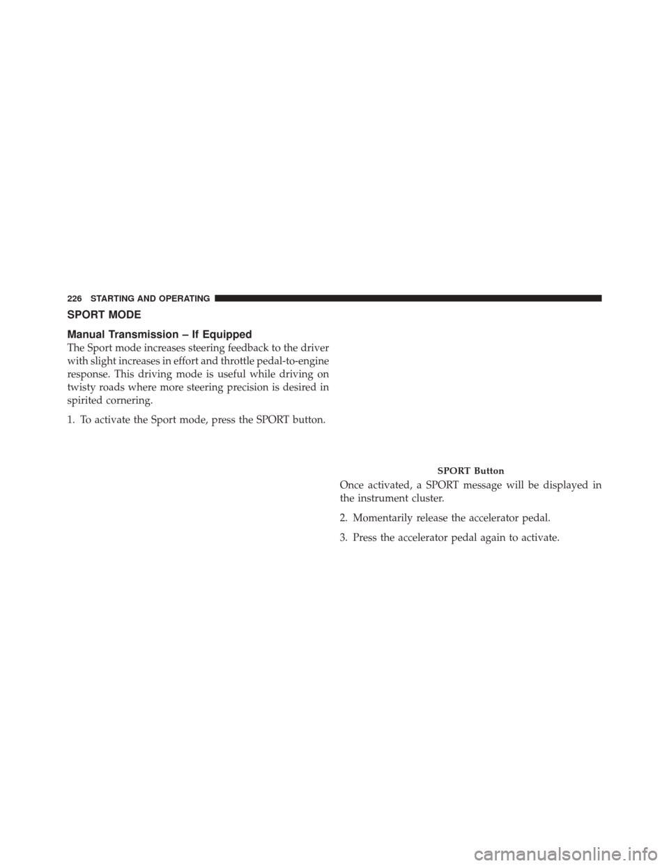 FIAT 500 2012 2.G Owners Manual SPORT MODE
Manual Transmission – If Equipped
The Sport mode increases steering feedback to the driver
with slight increases in effort and throttle pedal-to-engine
response. This driving mode is usef