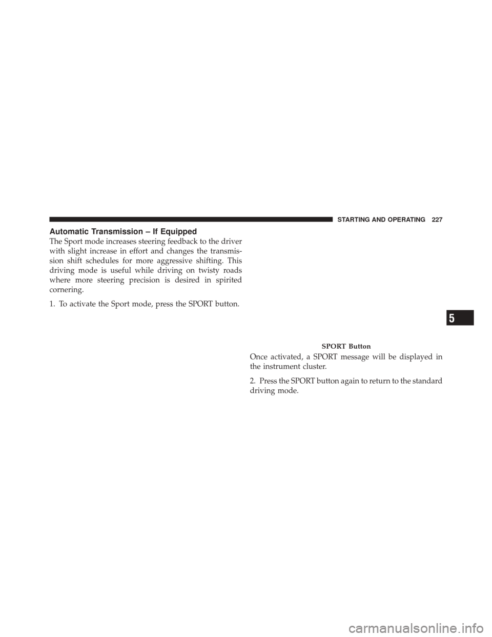 FIAT 500 2012 2.G Owners Manual Automatic Transmission – If Equipped
The Sport mode increases steering feedback to the driver
with slight increase in effort and changes the transmis-
sion shift schedules for more aggressive shifti