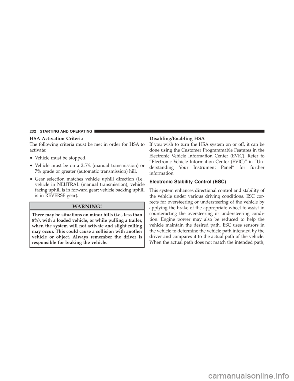 FIAT 500 2012 2.G Owners Manual HSA Activation Criteria
The following criteria must be met in order for HSA to
activate:
•Vehicle must be stopped.
•Vehicle must be on a 2.5% (manual transmission) or
7% grade or greater (automati