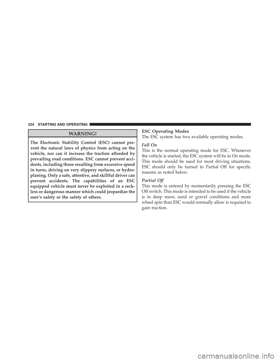 FIAT 500 2012 2.G Owners Manual WARNING!
The Electronic Stability Control (ESC) cannot pre-
vent the natural laws of physics from acting on the
vehicle, nor can it increase the traction afforded by
prevailing road conditions. ESC ca