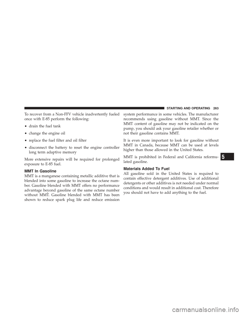 FIAT 500C 2012 2.G Owners Manual To recover from a Non-FFV vehicle inadvertently fueled
once with E-85 perform the following:
•drain the fuel tank
•change the engine oil
•replace the fuel filter and oil filter
•disconnect the