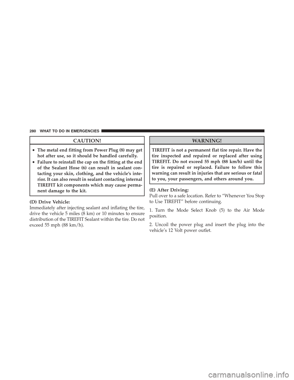 FIAT 500 2012 2.G Owners Manual CAUTION!
•The metal end fitting from Power Plug (8) may get
hot after use, so it should be handled carefully.
•Failure to reinstall the cap on the fitting at the end
of the Sealant Hose (6) can re FIAT 500 2012 2.G Owners Manual CAUTION!
•The metal end fitting from Power Plug (8) may get
hot after use, so it should be handled carefully.
•Failure to reinstall the cap on the fitting at the end
of the Sealant Hose (6) can re