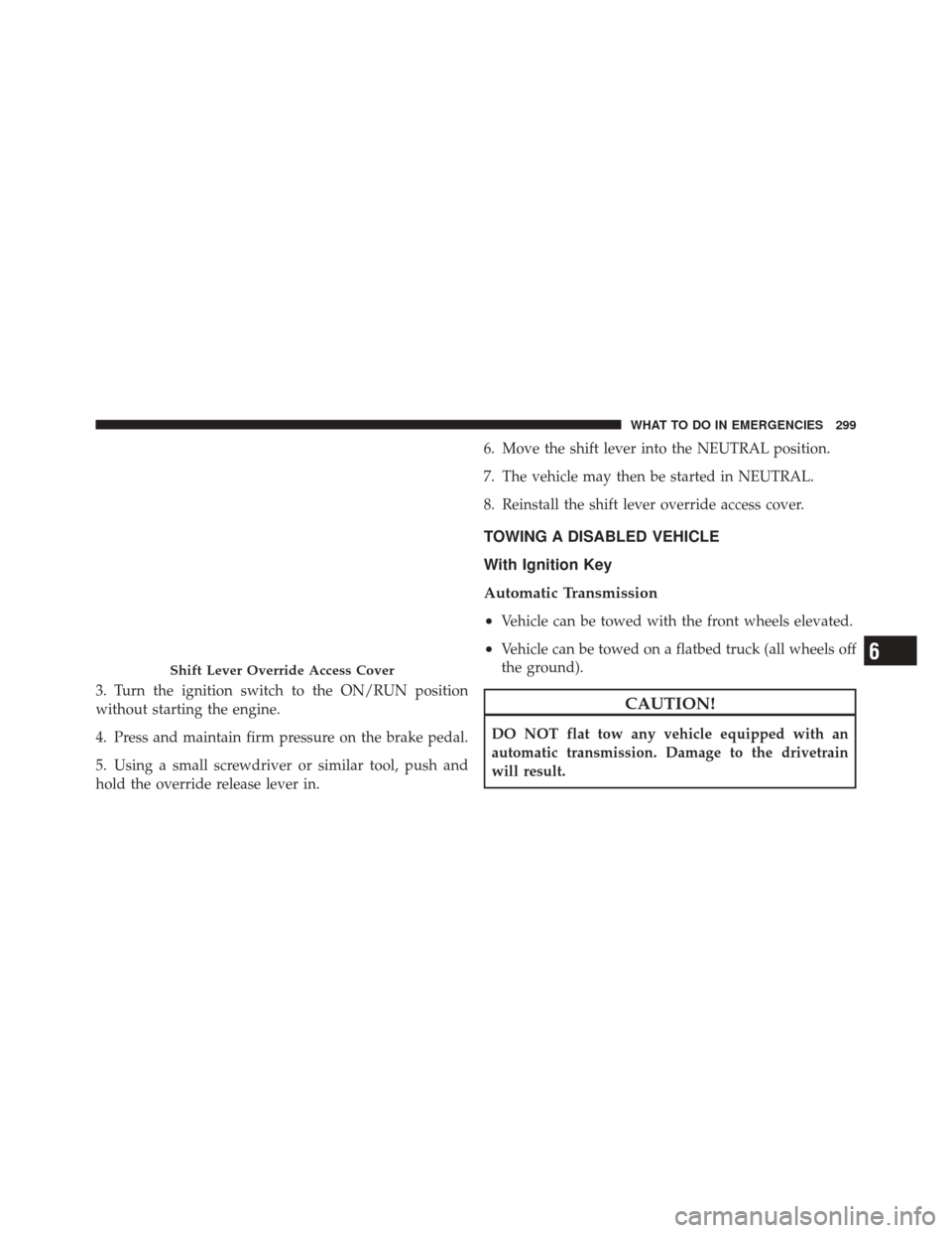 FIAT 500 2012 2.G Owners Manual 3. Turn the ignition switch to the ON/RUN position
without starting the engine.
4. Press and maintain firm pressure on the brake pedal.
5. Using a small screwdriver or similar tool, push and
hold the 