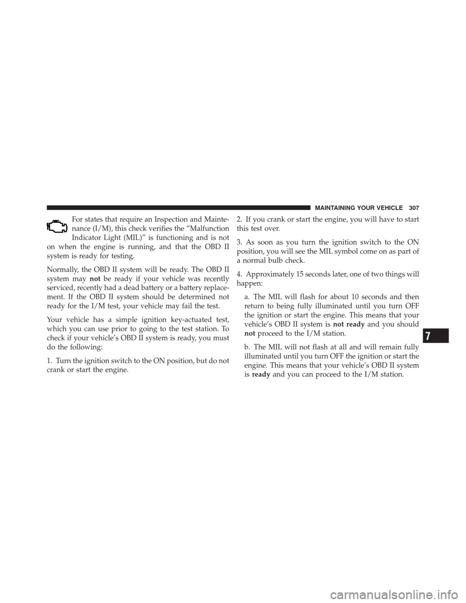 FIAT 500 2012 2.G Owners Manual For states that require an Inspection and Mainte-
nance (I/M), this check verifies the “Malfunction
Indicator Light (MIL)” is functioning and is not
on when the engine is running, and that the OBD