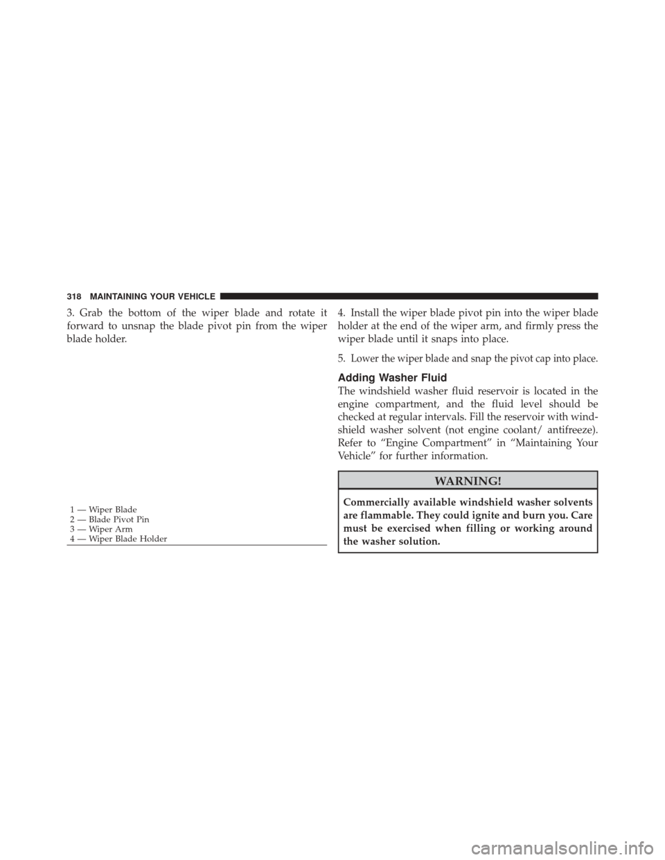 FIAT 500C 2012 2.G Owners Manual 3. Grab the bottom of the wiper blade and rotate it
forward to unsnap the blade pivot pin from the wiper
blade holder.4. Install the wiper blade pivot pin into the wiper blade
holder at the end of the