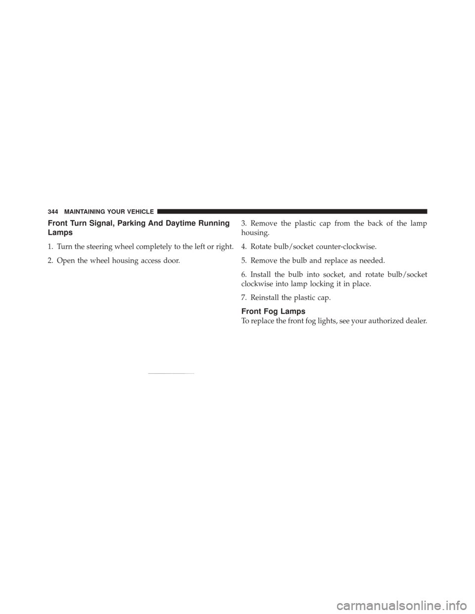 FIAT 500 2012 2.G Owners Manual Front Turn Signal, Parking And Daytime Running
Lamps
1. Turn the steering wheel completely to the left or right.
2. Open the wheel housing access door.3. Remove the plastic cap from the back of the la