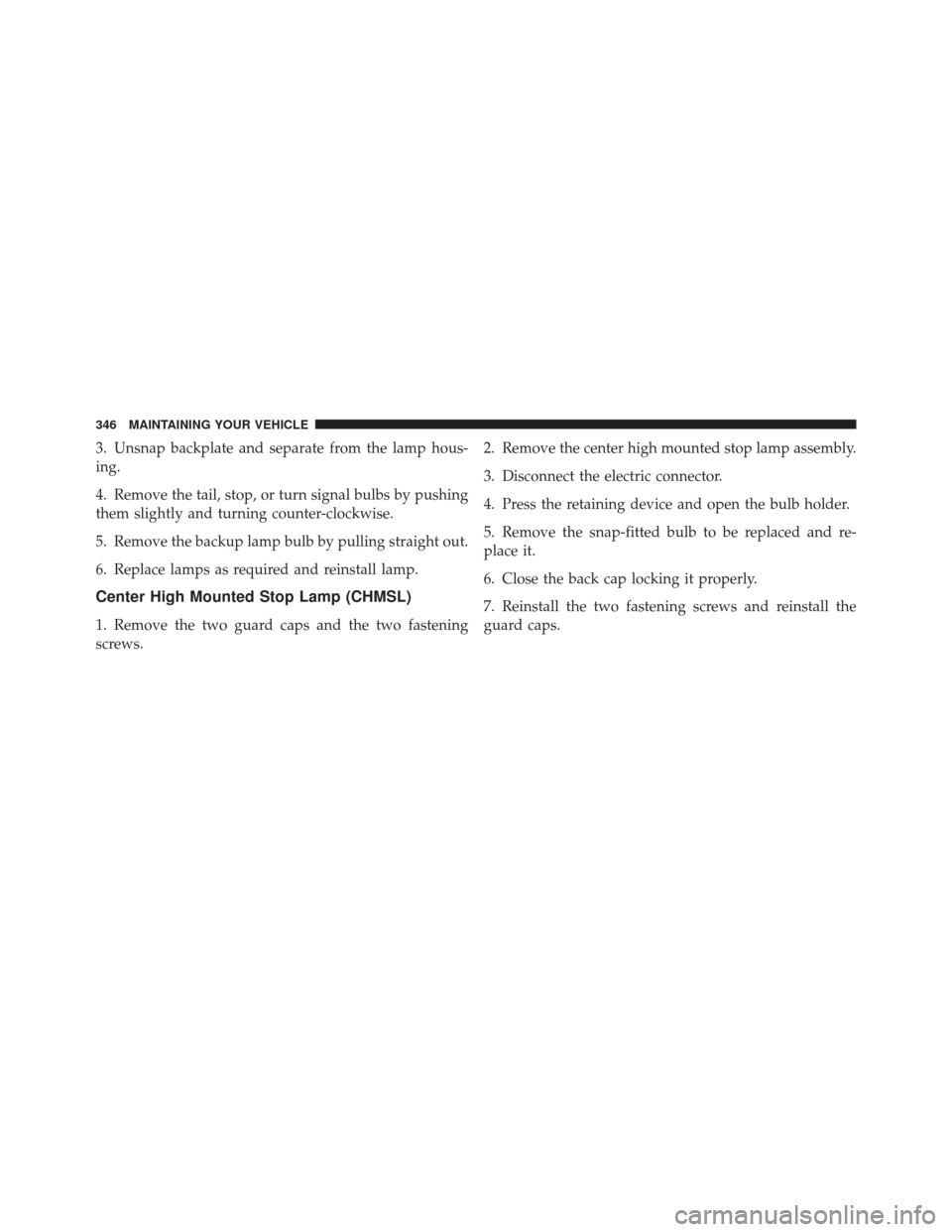 FIAT 500C 2012 2.G Owners Manual 3. Unsnap backplate and separate from the lamp hous-
ing.
4. Remove the tail, stop, or turn signal bulbs by pushing
them slightly and turning counter-clockwise.
5. Remove the backup lamp bulb by pulli