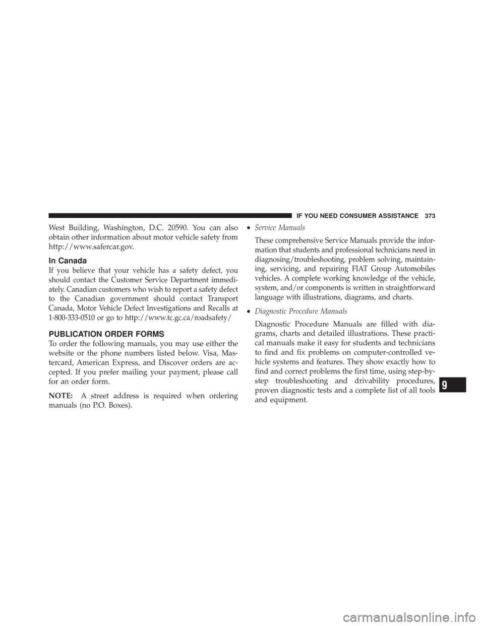 FIAT 500C 2012 2.G Owners Manual West Building, Washington, D.C. 20590. You can also
obtain other information about motor vehicle safety from
http://www.safercar.gov.
In Canada
If you believe that your vehicle has a safety defect, yo