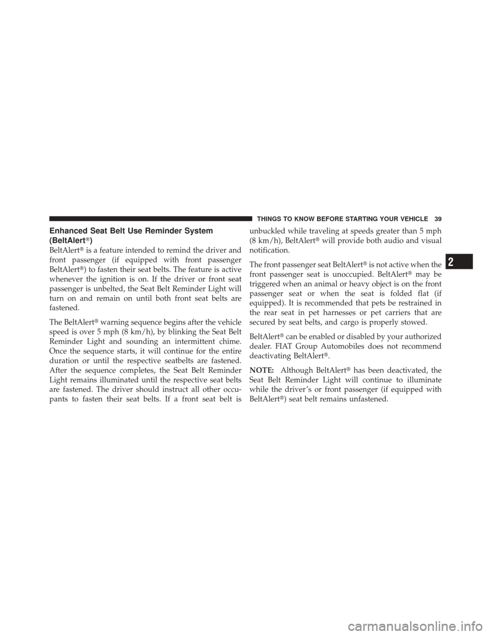 FIAT 500 2012 2.G Service Manual Enhanced Seat Belt Use Reminder System
(BeltAlert)
BeltAlertis a feature intended to remind the driver and
front passenger (if equipped with front passenger
BeltAlert) to fasten their seat belts. T