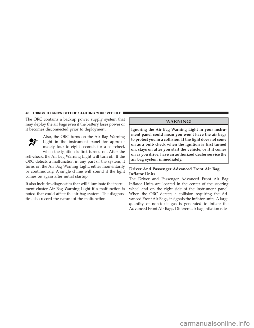 FIAT 500 2012 2.G Owners Manual The ORC contains a backup power supply system that
may deploy the air bags even if the battery loses power or
it becomes disconnected prior to deployment.Also, the ORC turns on the Air Bag Warning
Lig