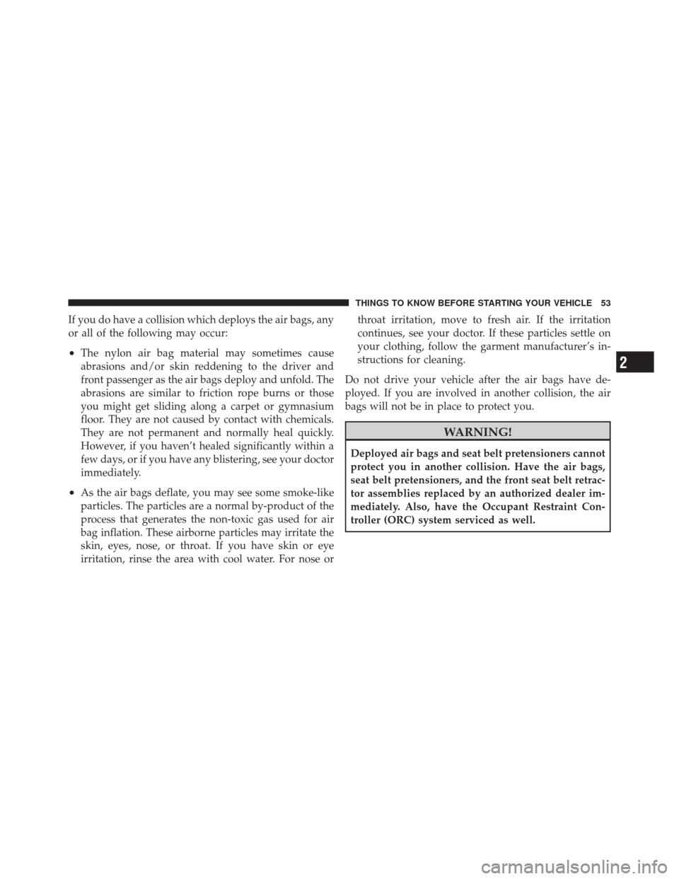 FIAT 500 2012 2.G Workshop Manual If you do have a collision which deploys the air bags, any
or all of the following may occur:
•The nylon air bag material may sometimes cause
abrasions and/or skin reddening to the driver and
front 