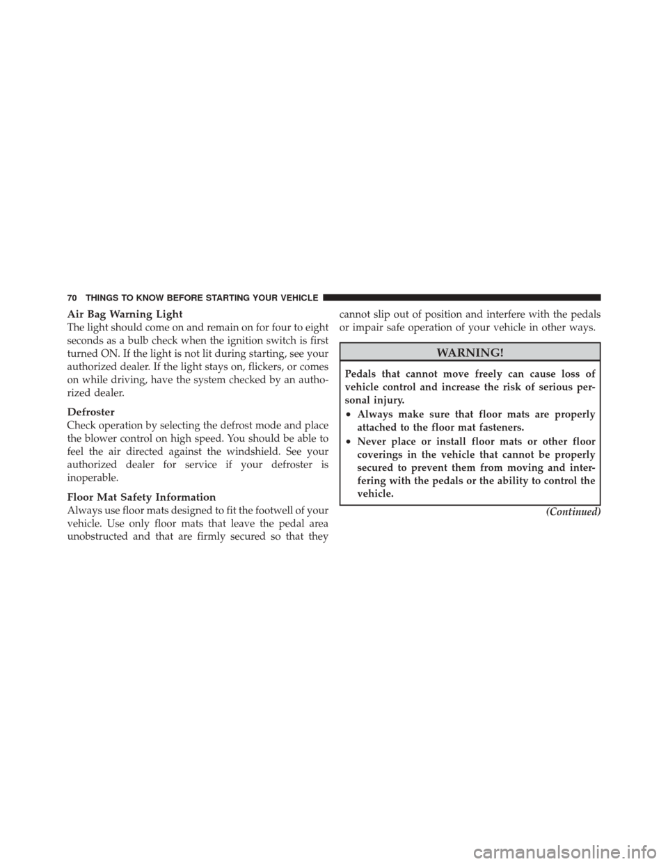 FIAT 500 2012 2.G Owners Manual Air Bag Warning Light
The light should come on and remain on for four to eight
seconds as a bulb check when the ignition switch is first
turned ON. If the light is not lit during starting, see your
au