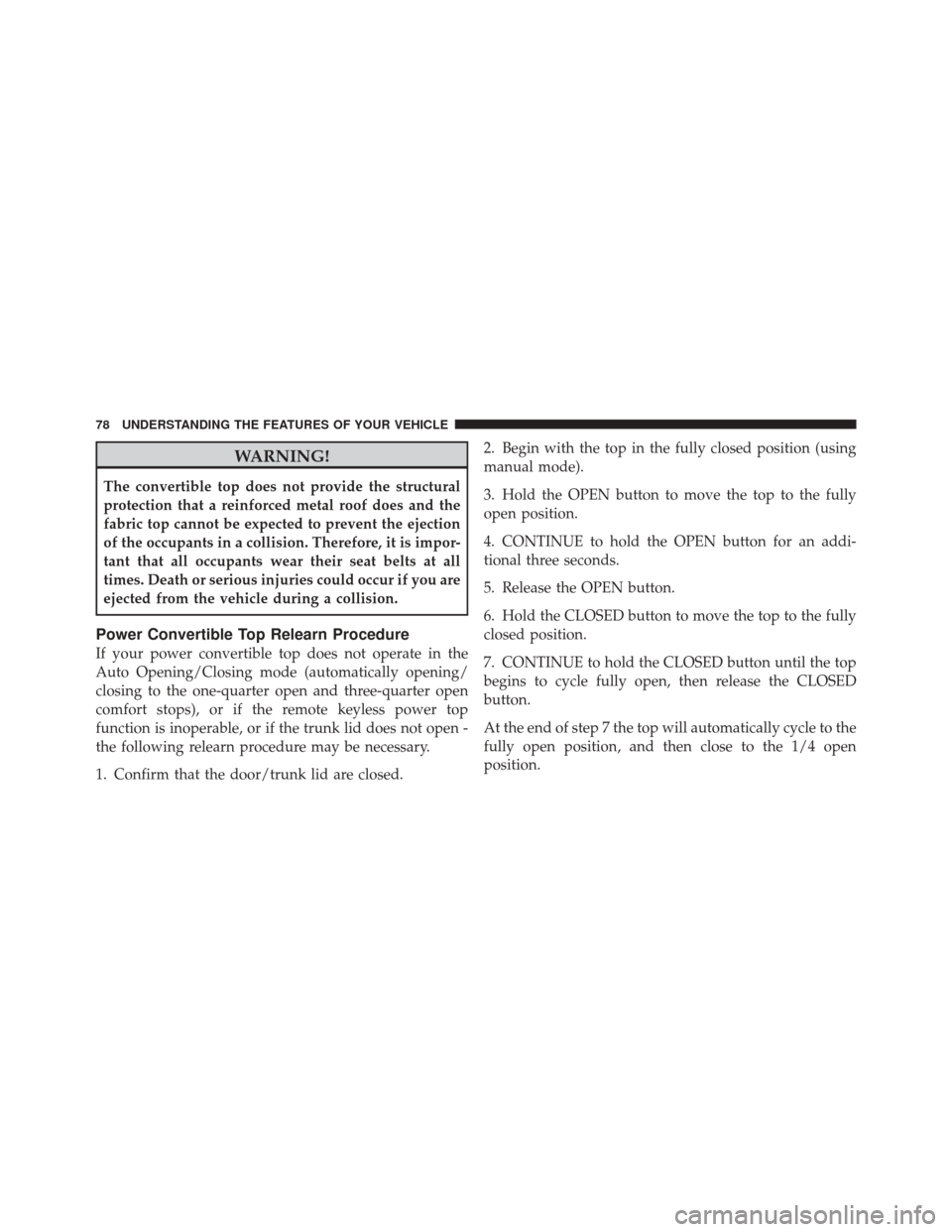 FIAT 500 2012 2.G Manual PDF WARNING!
The convertible top does not provide the structural
protection that a reinforced metal roof does and the
fabric top cannot be expected to prevent the ejection
of the occupants in a collision.